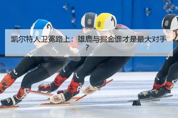 凯尔特人卫冕路上：雄鹿与掘金谁才是最大对手？