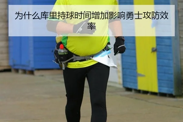 为什么库里持球时间增加影响勇士攻防效率