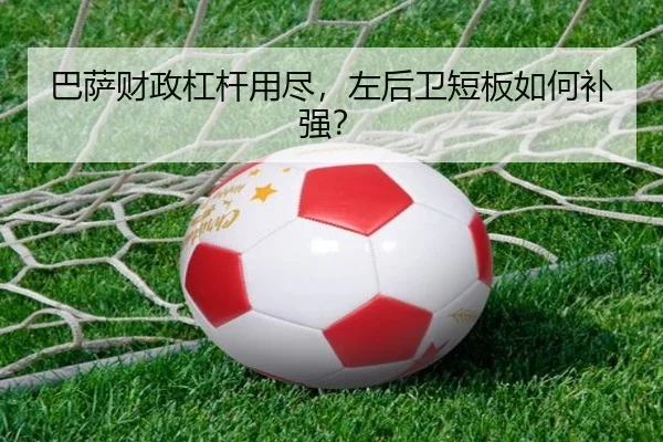 巴萨财政杠杆用尽，左后卫短板如何补强？